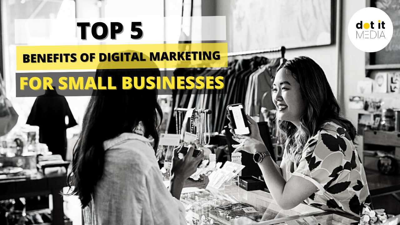Top 5 benefits of digital marketing for small businesses - Dot it Media
